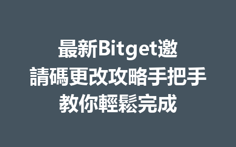 最新Bitget邀請碼更改攻略手把手教你輕鬆完成 一