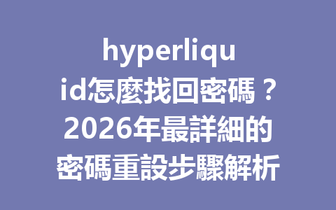 hyperliquid怎麼找回密碼？2026年最詳細的密碼重設步驟解析 一