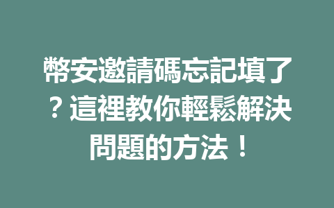 幣安邀請碼忘記填了？這裡教你輕鬆解決問題的方法！ 一