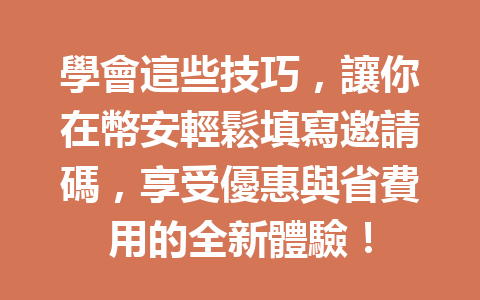 學會這些技巧，讓你在幣安輕鬆填寫邀請碼，享受優惠與省費用的全新體驗！ 一