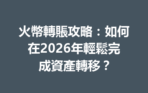 火幣轉賬攻略：如何在2026年輕鬆完成資產轉移？ 一