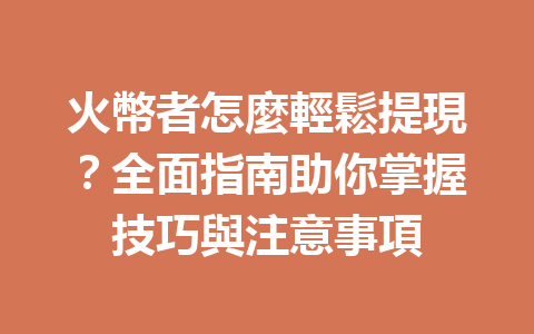 火幣者怎麼輕鬆提現？全面指南助你掌握技巧與注意事項 一