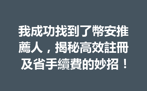 我成功找到了幣安推薦人，揭秘高效註冊及省手續費的妙招！ 一