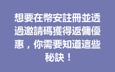 想要在幣安註冊並透過邀請碼獲得返傭優惠，你需要知道這些秘訣！ 一