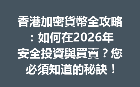 香港加密貨幣全攻略：如何在2026年安全投資與買賣？您必須知道的秘訣！ 一