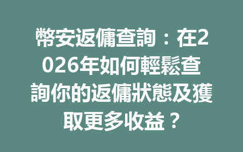 幣安返傭查詢：在2026年如何輕鬆查詢你的返傭狀態及獲取更多收益？ 一
