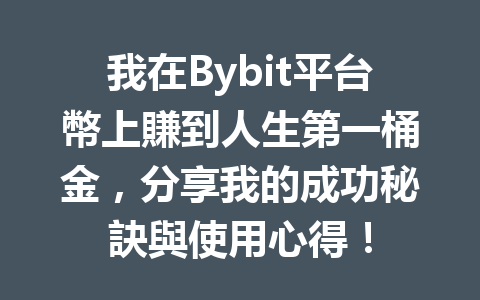 我在Bybit平台幣上賺到人生第一桶金，分享我的成功秘訣與使用心得！ 一