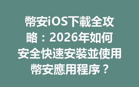 幣安iOS下載全攻略：2026年如何安全快速安裝並使用幣安應用程序？ 一