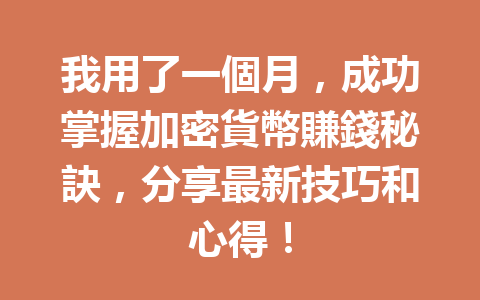 我用了一個月，成功掌握加密貨幣賺錢秘訣，分享最新技巧和心得！ 一