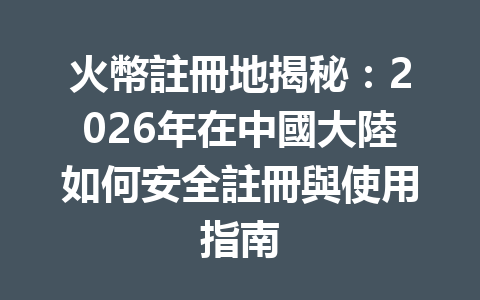 火幣註冊地揭秘：2026年在中國大陸如何安全註冊與使用指南 一
