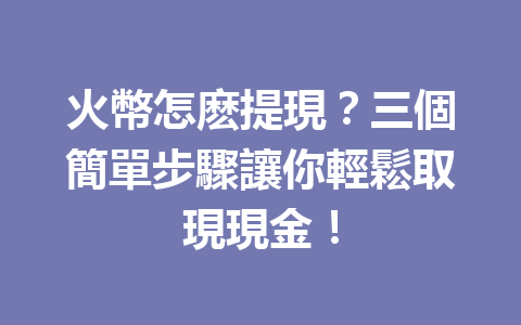 火幣怎麽提現？三個簡單步驟讓你輕鬆取現現金！ 一