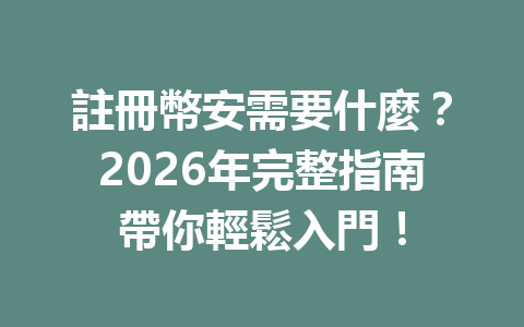 註冊幣安需要什麼？2026年完整指南帶你輕鬆入門！ 一