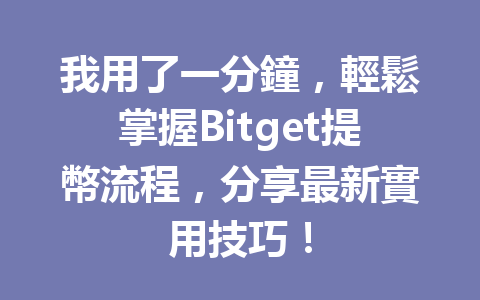 我用了一分鐘，輕鬆掌握Bitget提幣流程，分享最新實用技巧！ 一