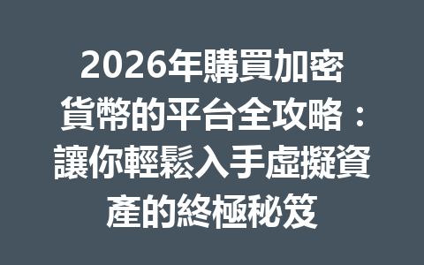 2026年購買加密貨幣的平台全攻略：讓你輕鬆入手虛擬資產的終極秘笈 一