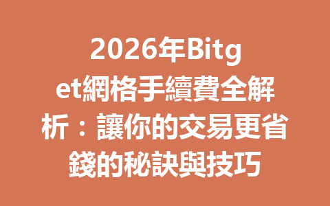 2026年Bitget網格手續費全解析：讓你的交易更省錢的秘訣與技巧 一
