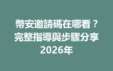 幣安邀請碼在哪看？完整指導與步驟分享2026年 一