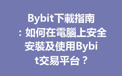 Bybit下載指南：如何在電腦上安全安裝及使用Bybit交易平台？ 一