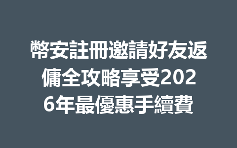 幣安註冊邀請好友返傭全攻略享受2026年最優惠手續費 一