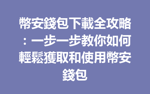 幣安錢包下載全攻略：一步一步教你如何輕鬆獲取和使用幣安錢包 一