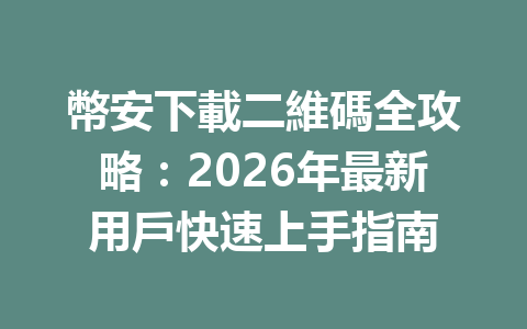 幣安下載二維碼全攻略：2026年最新用戶快速上手指南 一