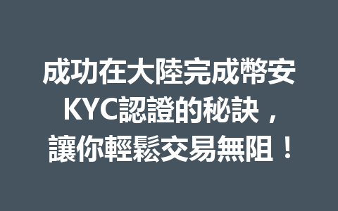 成功在大陸完成幣安KYC認證的秘訣，讓你輕鬆交易無阻！ 一