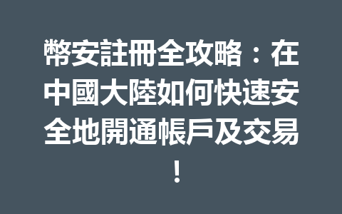 幣安註冊全攻略：在中國大陸如何快速安全地開通帳戶及交易！ 一