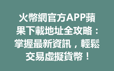 火幣網官方APP蘋果下載地址全攻略：掌握最新資訊，輕鬆交易虛擬貨幣！ 一
