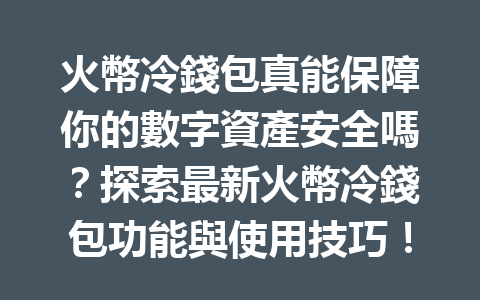火幣冷錢包真能保障你的數字資產安全嗎？探索最新火幣冷錢包功能與使用技巧！ 一
