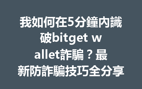 我如何在5分鐘內識破bitget wallet詐騙？最新防詐騙技巧全分享 一