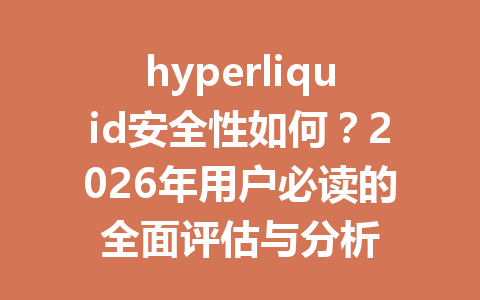 hyperliquid安全性如何？2026年用户必读的全面评估与分析 一