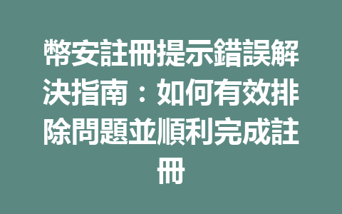幣安註冊提示錯誤解決指南:如何有效排除問題並順利完成註冊 一