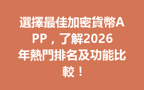 選擇最佳加密貨幣APP，了解2026年熱門排名及功能比較！ 一