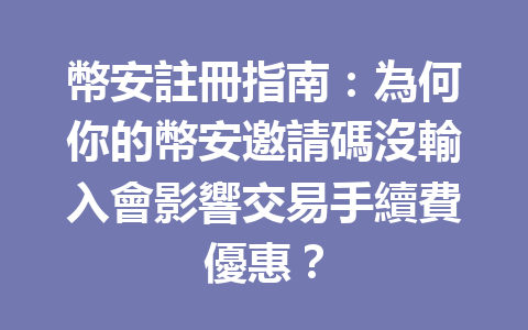幣安註冊指南：為何你的幣安邀請碼沒輸入會影響交易手續費優惠？ 一