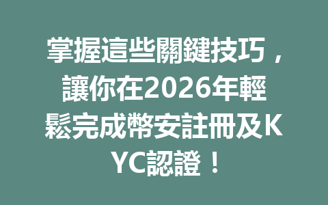 掌握這些關鍵技巧，讓你在2026年輕鬆完成幣安註冊及KYC認證！ 一