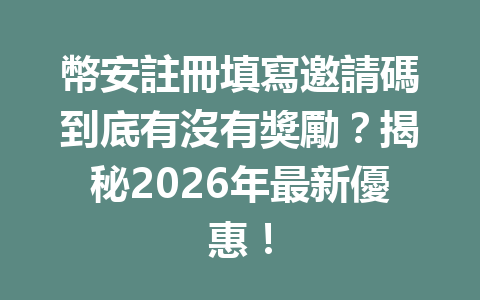 幣安註冊填寫邀請碼到底有沒有獎勵？揭秘2026年最新優惠！ 一