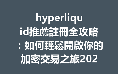 hyperliquid推薦註冊全攻略：如何輕鬆開啟你的加密交易之旅2026年 一