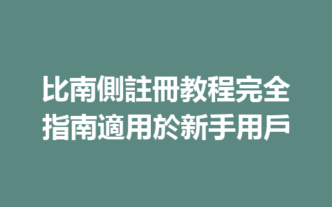 比南側註冊教程完全指南適用於新手用戶 一