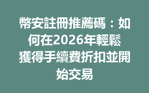 幣安註冊推薦碼：如何在2026年輕鬆獲得手續費折扣並開始交易 一