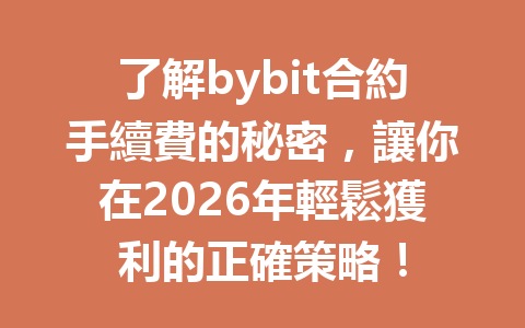了解bybit合約手續費的秘密，讓你在2026年輕鬆獲利的正確策略！ 一
