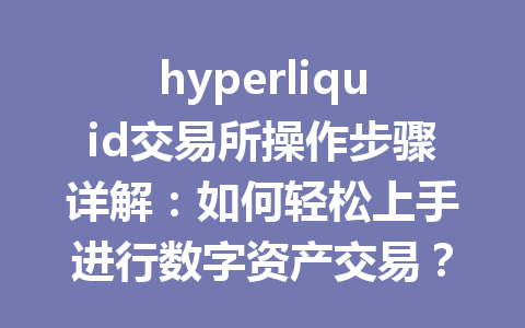 hyperliquid交易所操作步骤详解：如何轻松上手进行数字资产交易？ 一