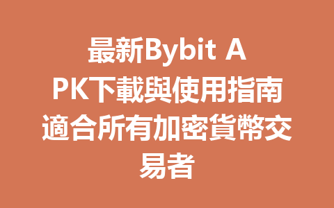 最新Bybit APK下載與使用指南適合所有加密貨幣交易者 一