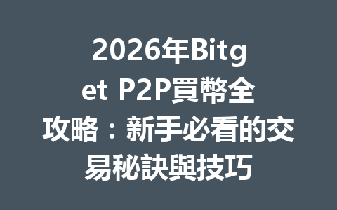 2026年Bitget P2P買幣全攻略：新手必看的交易秘訣與技巧 一