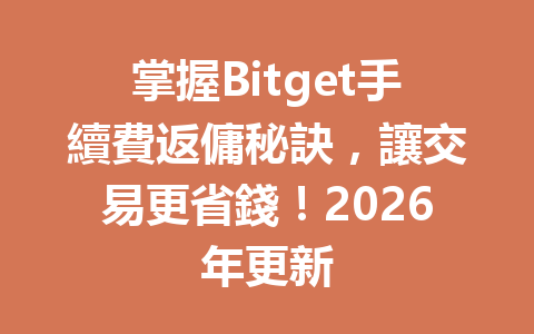 掌握Bitget手續費返傭秘訣，讓交易更省錢！2026年更新 一