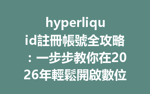 hyperliquid註冊帳號全攻略：一步步教你在2026年輕鬆開啟數位資產交易之旅！ 一