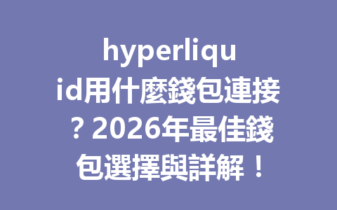 hyperliquid用什麼錢包連接？2026年最佳錢包選擇與詳解！ 一