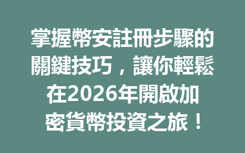 掌握幣安註冊步驟的關鍵技巧，讓你輕鬆在2026年開啟加密貨幣投資之旅！ 一
