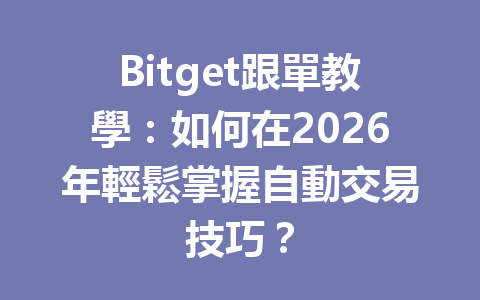 Bitget跟單教學：如何在2026年輕鬆掌握自動交易技巧？ 一