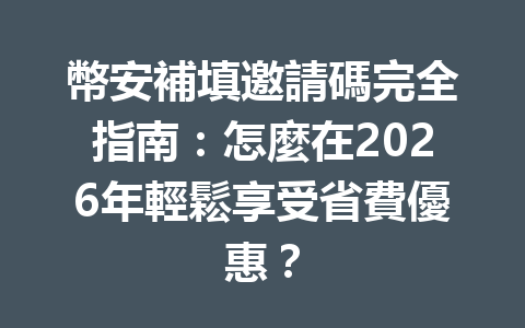 幣安補填邀請碼完全指南：怎麼在2026年輕鬆享受省費優惠？ 一