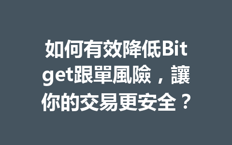如何有效降低Bitget跟單風險，讓你的交易更安全？ 一