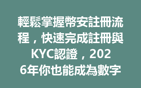 輕鬆掌握幣安註冊流程，快速完成註冊與KYC認證，2026年你也能成為數字貨幣的專家！ 一